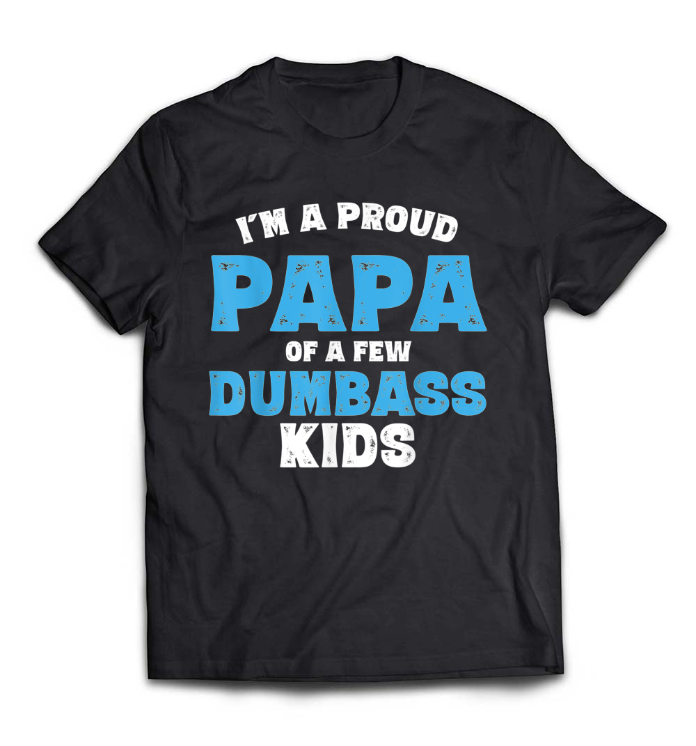 Men’s I’m A Proud Papa of a Few Dumbass Kids T-Shirt: Celebrate Fatherhood with Humor